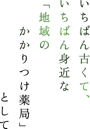 いちばん古くて、いちばん身近な「地域のかかりつけ薬局」として
